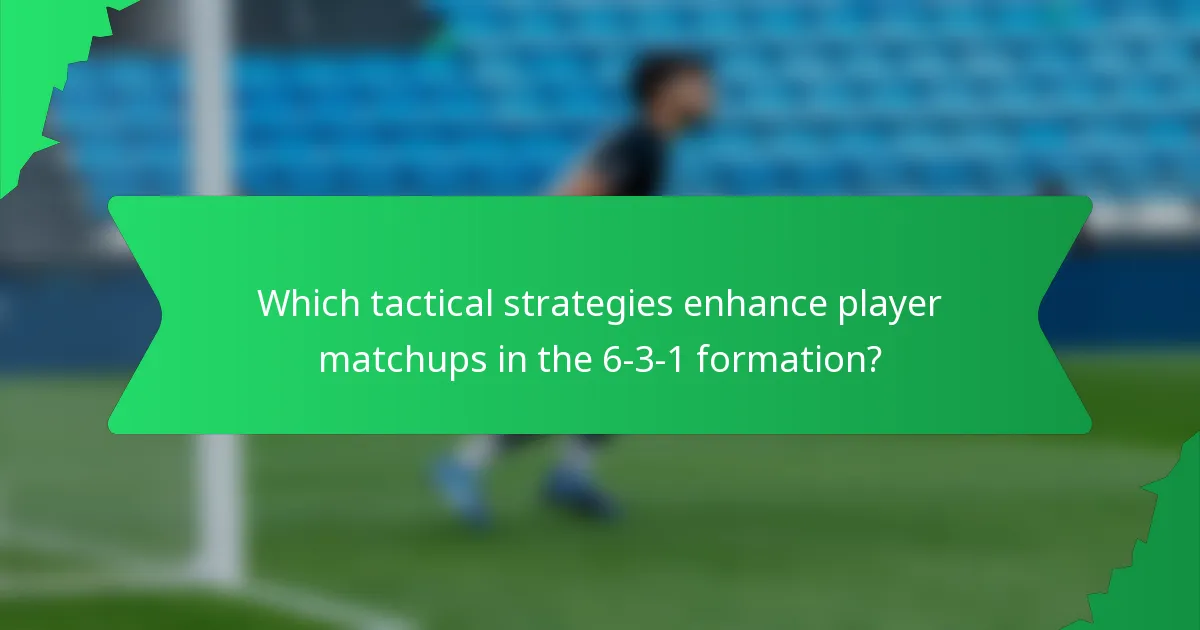 Which tactical strategies enhance player matchups in the 6-3-1 formation?